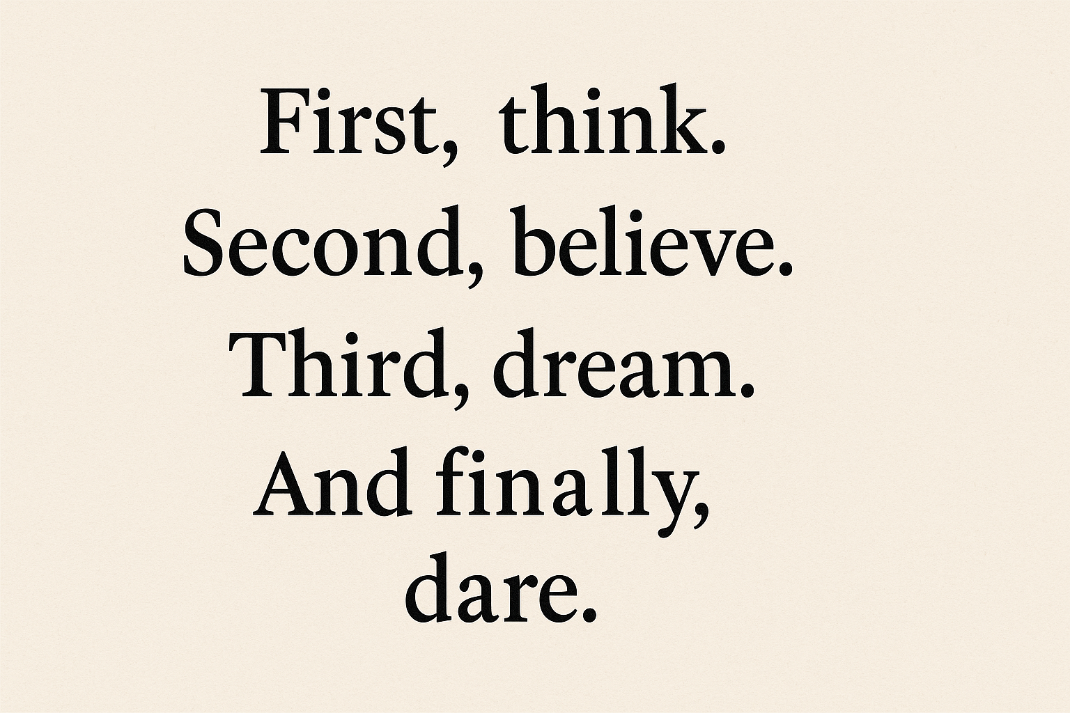“First Think. Second Believe. Third Dream. And Finally Dare.” — A Blueprint for Turning Vision into Reality